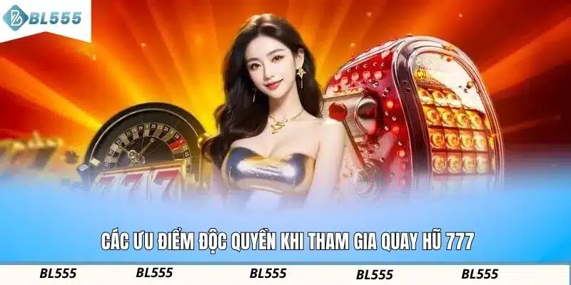 Các ưu điểm độc quyền khi tham gia quay hũ 777