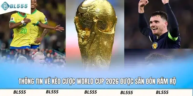 Thông tin về kèo cược World Cup 2026 được săn đón rầm rộ